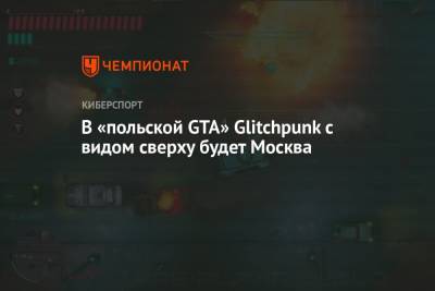 В «польской GTA» Glitchpunk с видом сверху будет Москва