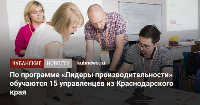 По программе «Лидеры производительности» обучаются 15 управленцев из Краснодарского края