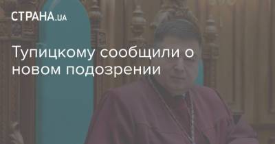 Тупицкому сообщили о новом подозрении