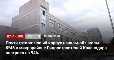 Почти готово: новый корпус начальной школы №46 в микрорайоне Гидростроителей Краснодара построен на 94%