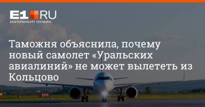 Таможня объяснила, почему новый самолет «Уральских авиалиний» не может вылететь из Кольцово