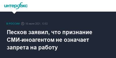 Песков заявил, что признание СМИ-иноагентом не означает запрета на работу