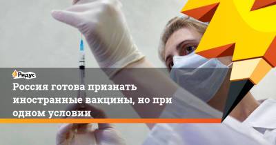 Россия готова признать иностранные вакцины, нопри одном условии