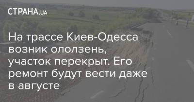 На трассе Киев-Одесса возник ололзень, участок перекрыт. Его ремонт будут вести даже в августе