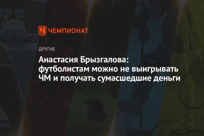 Анастасия Брызгалова: футболистам можно не выигрывать ЧМ и получать сумасшедшие деньги