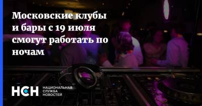 Московские клубы и бары с 19 июля смогут работать по ночам