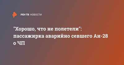 "Хорошо, что не полетели": пассажирка аварийно севшего Ан-28 о ЧП