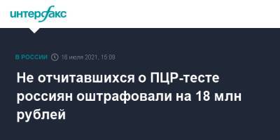 Не отчитавшихся о ПЦР-тесте россиян оштрафовали на 18 млн рублей