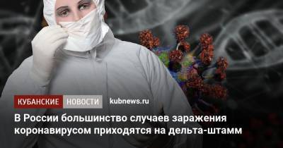 В России большинство случаев заражения коронавирусом приходятся на дельта-штамм