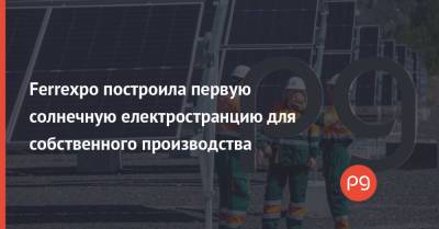 Ferrexpo построила первую солнечную електространцию для собственного производства - thepage.ua - США - Украина
