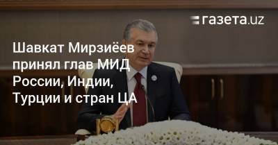 Шавкат Мирзиёев принял глав МИД России, Индии, Турции и стран ЦА