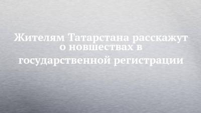 Жителям Татарстана расскажут о новшествах в государственной регистрации