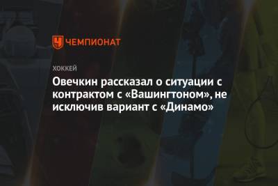 Овечкин рассказал о ситуации с контрактом с «Вашингтоном», не исключив вариант с «Динамо»