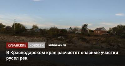 В Краснодарском крае расчистят опасные участки русел рек