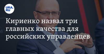 Кириенко назвал три главных качества для российских управленцев