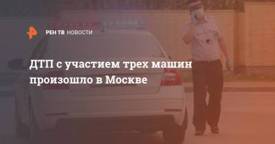 ДТП с участием трех машин произошло в Москве