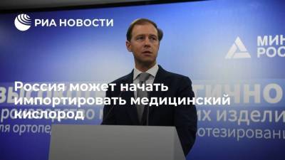 Глава Минпромторга Мантуров сообщил, что Россия может начать импортировать медицинский кислород