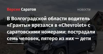В Волгоградской области водитель «Гранты» врезался в «Chevrolet» с саратовскими номерами: пострадали семь человек, пятеро из них — дети