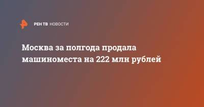 Москва за полгода продала машиноместа на 222 млн рублей