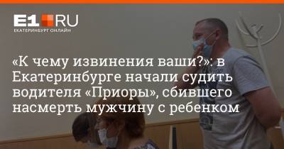 «К чему извинения ваши?»: в Екатеринбурге начали судить водителя «Приоры», сбившего насмерть мужчину с ребенком