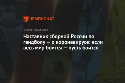 Наставник сборной России по гандболу — о коронавирусе: если весь мир боится — пусть боится