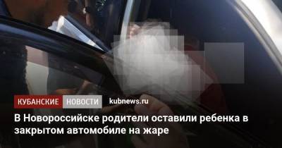 В Новороссийске родители оставили ребенка в закрытом автомобиле на жаре