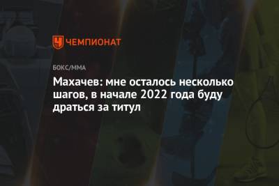 Махачев: мне осталось несколько шагов, в начале 2022 года буду драться за титул