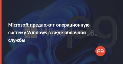 Microsoft предложит операционную систему Windows в виде облачной службы