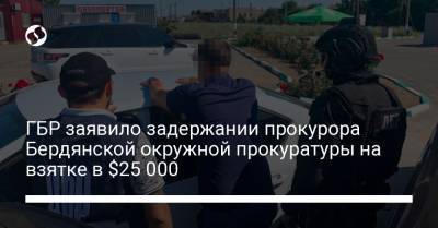 ГБР заявило задержании прокурора Бердянской окружной прокуратуры на взятке в $25 000