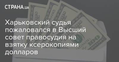Харьковский судья пожаловался в Высший совет правосудия на взятку ксерокопиями долларов