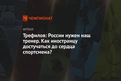 Трефилов: России нужен наш тренер. Как иностранцу достучаться до сердца спортсмена?