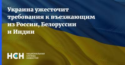 Украина ужесточит требования к въезжающим из России, Белоруссии и Индии