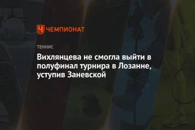 Вихлянцева не смогла выйти в полуфинал турнира в Лозанне, уступив Заневской