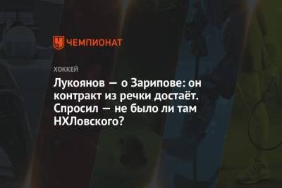 Лукоянов — о Зарипове: он контракт из речки достаёт. Спросил — не было ли там НХЛовского?