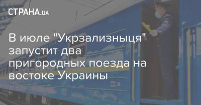 В июле "Укрзализныця" запустит два пригородных поезда на востоке Украины