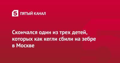 Скончался один из трех детей, которых как кегли сбили на зебре в Москве