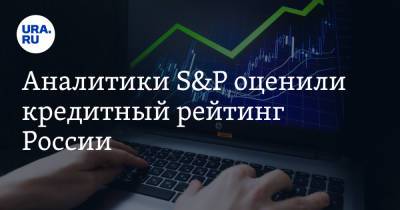 Аналитики S&P оценили кредитный рейтинг России