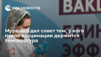 Глава Минздрава Мурашко посоветовал вызвать врача, если температура после прививки держится 36 часов
