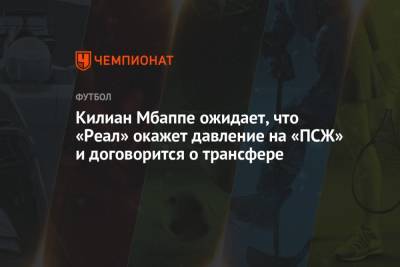 Килиан Мбаппе ожидает, что «Реал» окажет давление на «ПСЖ» и договорится о трансфере