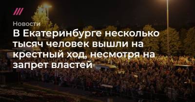 В Екатеринбурге несколько тысяч человек вышли на крестный ход, несмотря на запрет властей