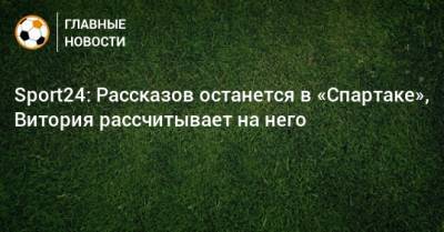 Sport24: Рассказов останется в «Спартаке», Витория рассчитывает на него