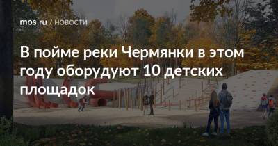 В пойме реки Чермянки в этом году оборудуют 10 детских площадок - mos.ru - Москва - Благоустройство