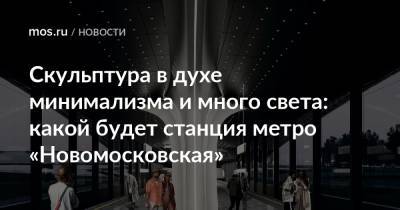 Скульптура в духе минимализма и много света: какой будет станция метро «Новомосковская»