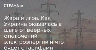 Жара и игра. Как Украина оказалась в шаге от веерных отключений электроэнергии и что будет с тарифами
