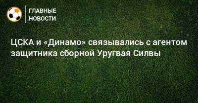 ЦСКА и «Динамо» связывались с агентом защитника сборной Уругвая Силвы