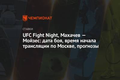 UFC Fight Night, Махачев — Мойзес: дата боя, время начала трансляции по Москве, прогнозы
