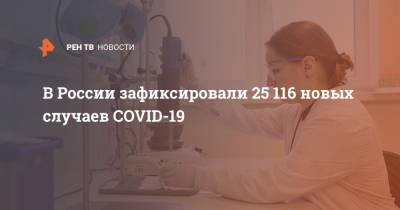 В России зафиксировали 25 116 новых случаев COVID-19