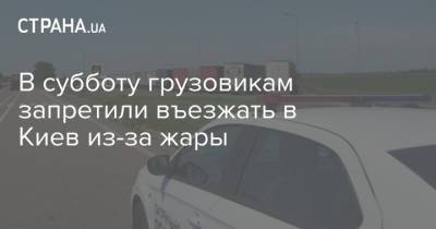 В субботу грузовикам запретили въезжать в Киев из-за жары