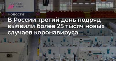 В России третий день подряд выявили более 25 тысяч новых случаев коронавируса