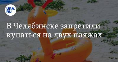В Челябинске запретили купаться на двух пляжах